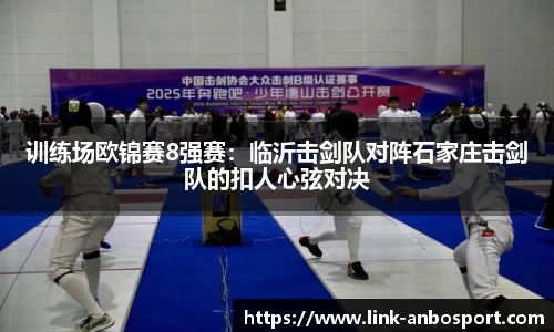 训练场欧锦赛8强赛：临沂击剑队对阵石家庄击剑队的扣人心弦对决