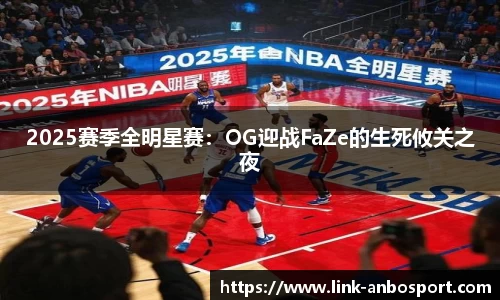 2025赛季全明星赛：OG迎战FaZe的生死攸关之夜